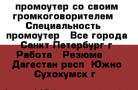 промоутер со своим громкоговорителем › Специальность ­ промоутер - Все города, Санкт-Петербург г. Работа » Резюме   . Дагестан респ.,Южно-Сухокумск г.